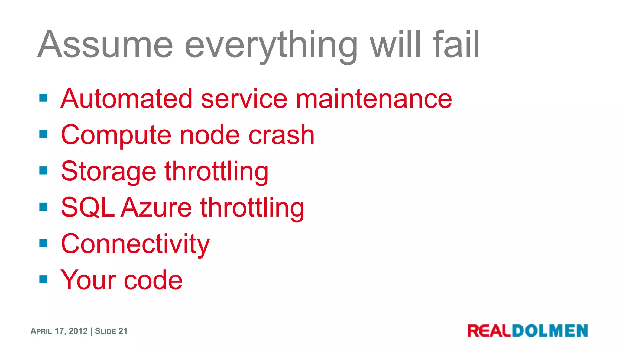 Assume everything will fail
      Automated service maintenance
      Compute node crash
      Storage throttling
      SQL Azure throttling
      Connectivity
      Your code
APRIL 17, 2012 | SLIDE 21
 
