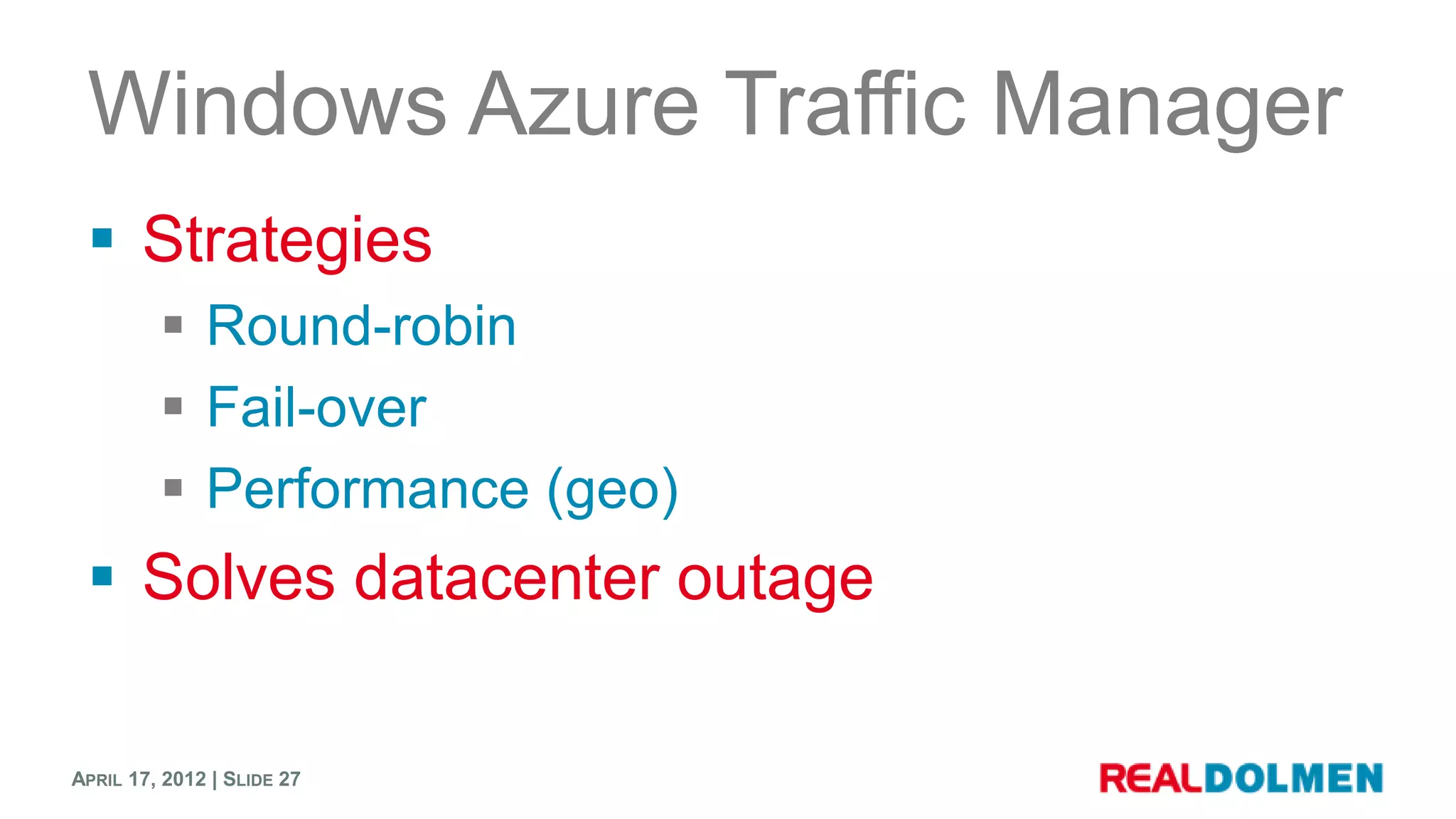 Windows Azure Traffic Manager
  Strategies
          Round-robin
          Fail-over
          Performance (geo)
  Solves datacenter outage

APRIL 17, 2012 | SLIDE 27
 