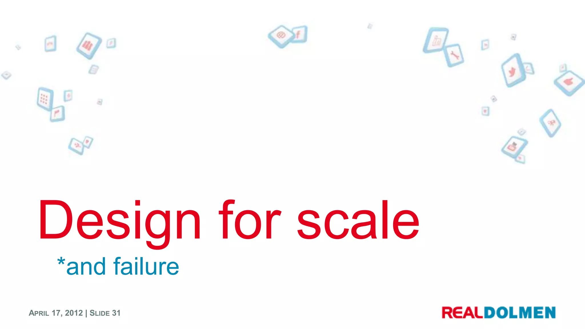 Design for scale
       *and failure
APRIL 17, 2012 | SLIDE 31
 