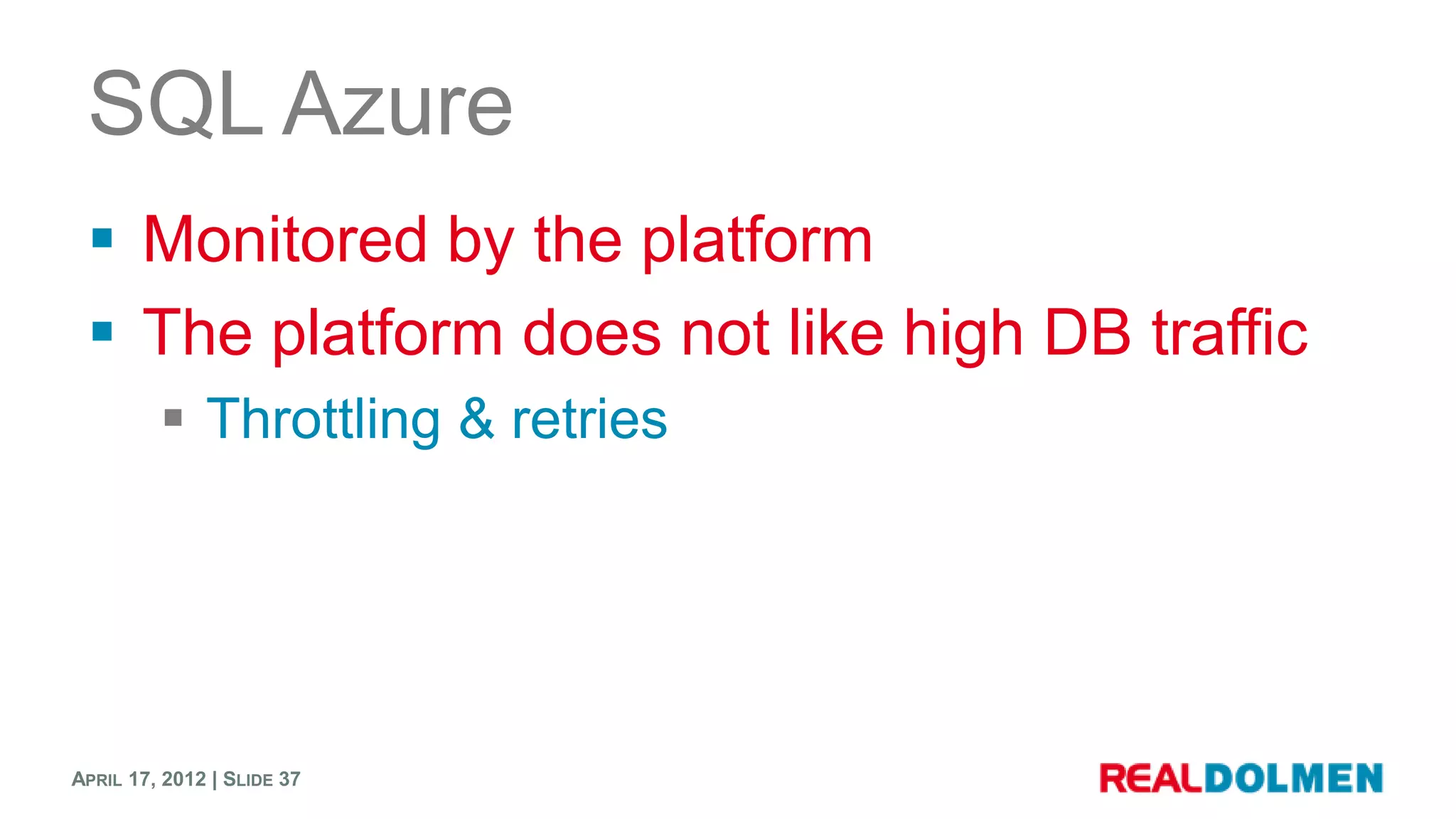 SQL Azure
  Monitored by the platform
  The platform does not like high DB traffic
          Throttling & retries




APRIL 17, 2012 | SLIDE 37
 