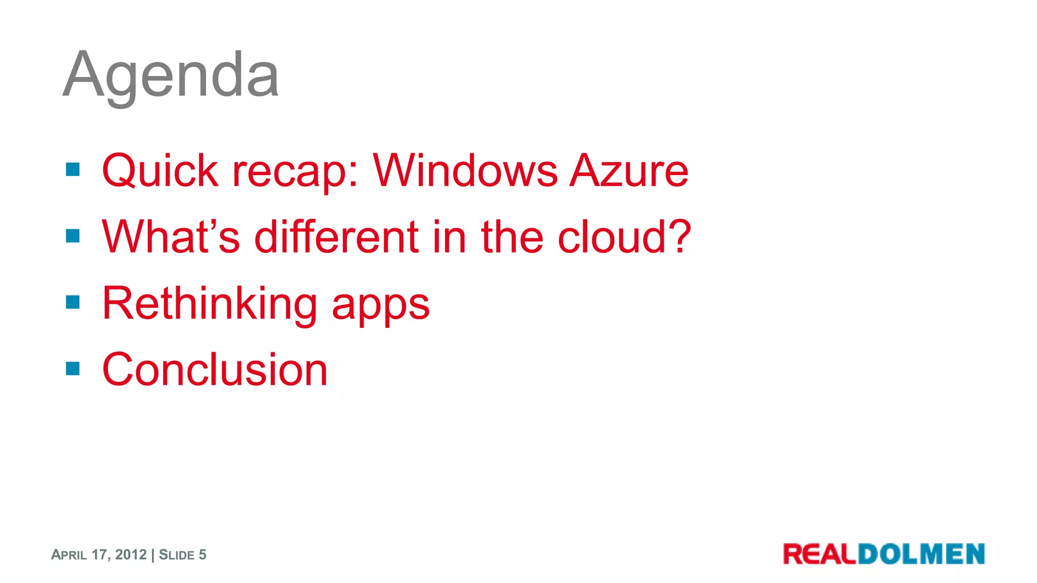 Agenda
      Quick recap: Windows Azure
      What’s different in the cloud?
      Rethinking apps
      Conclusion


APRIL 17, 2012 | SLIDE 5
 