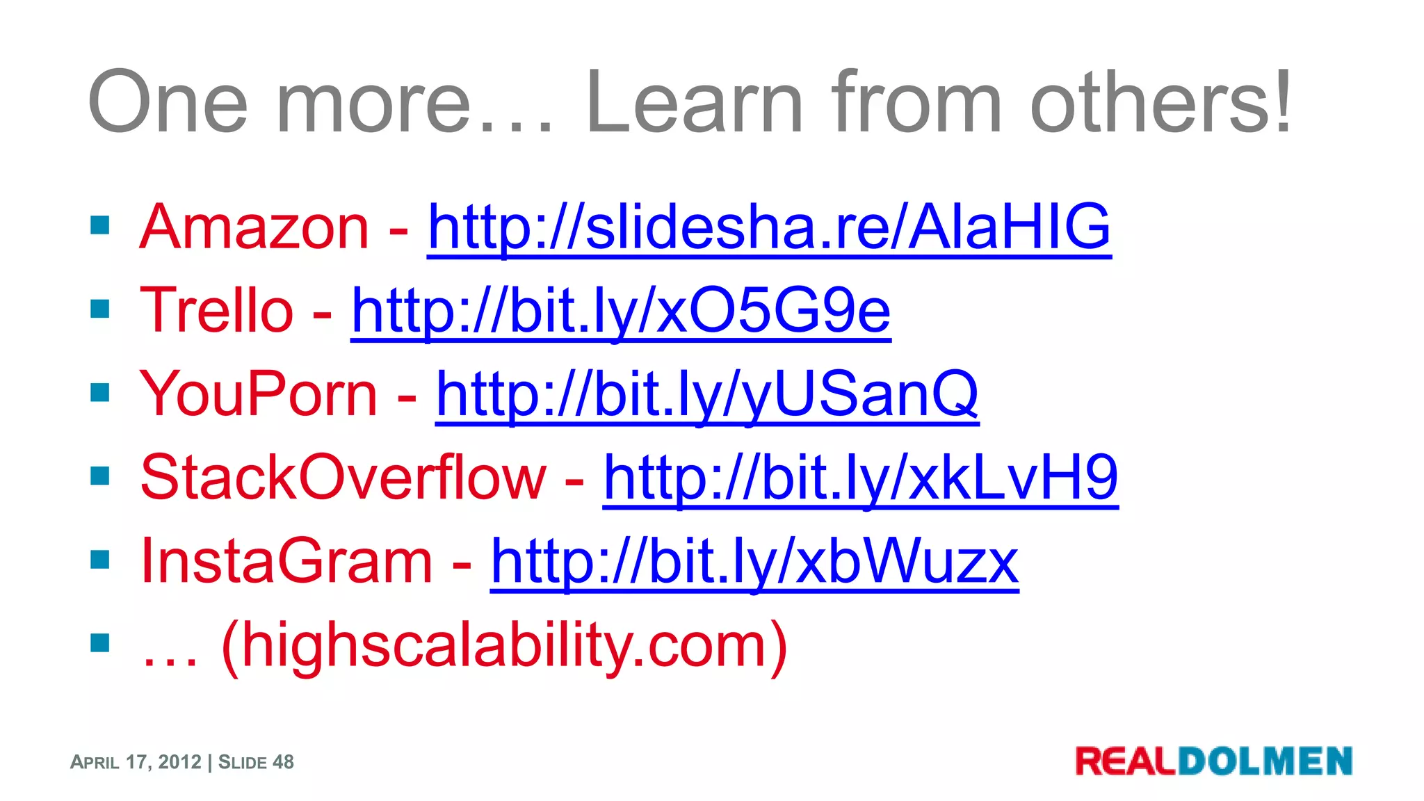 One more… Learn from others!
      Amazon - http://slidesha.re/AlaHIG
      Trello - http://bit.ly/xO5G9e
      YouPorn - http://bit.ly/yUSanQ
      StackOverflow - http://bit.ly/xkLvH9
      InstaGram - http://bit.ly/xbWuzx
      … (highscalability.com)
APRIL 17, 2012 | SLIDE 48
 