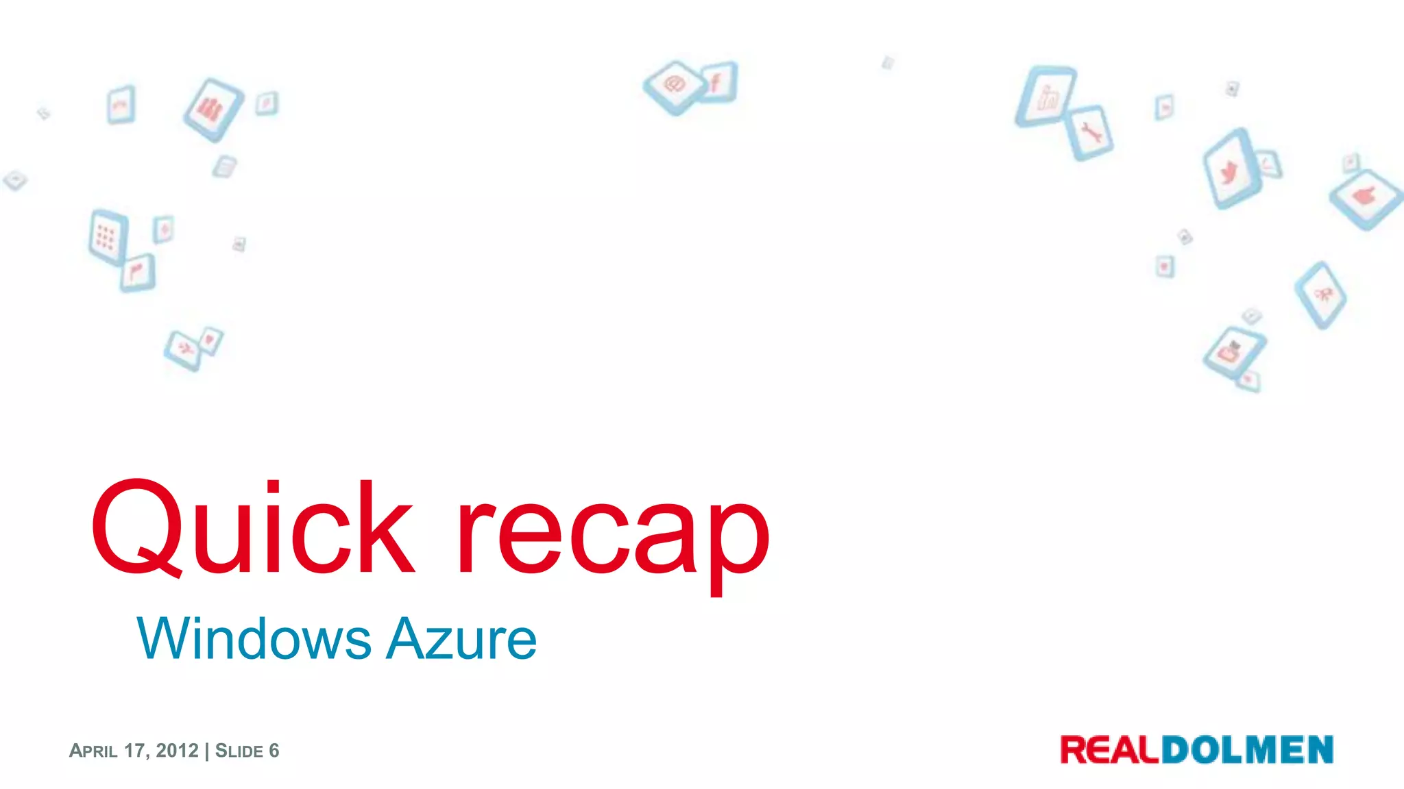 Quick recap
       Windows Azure
APRIL 17, 2012 | SLIDE 6
 