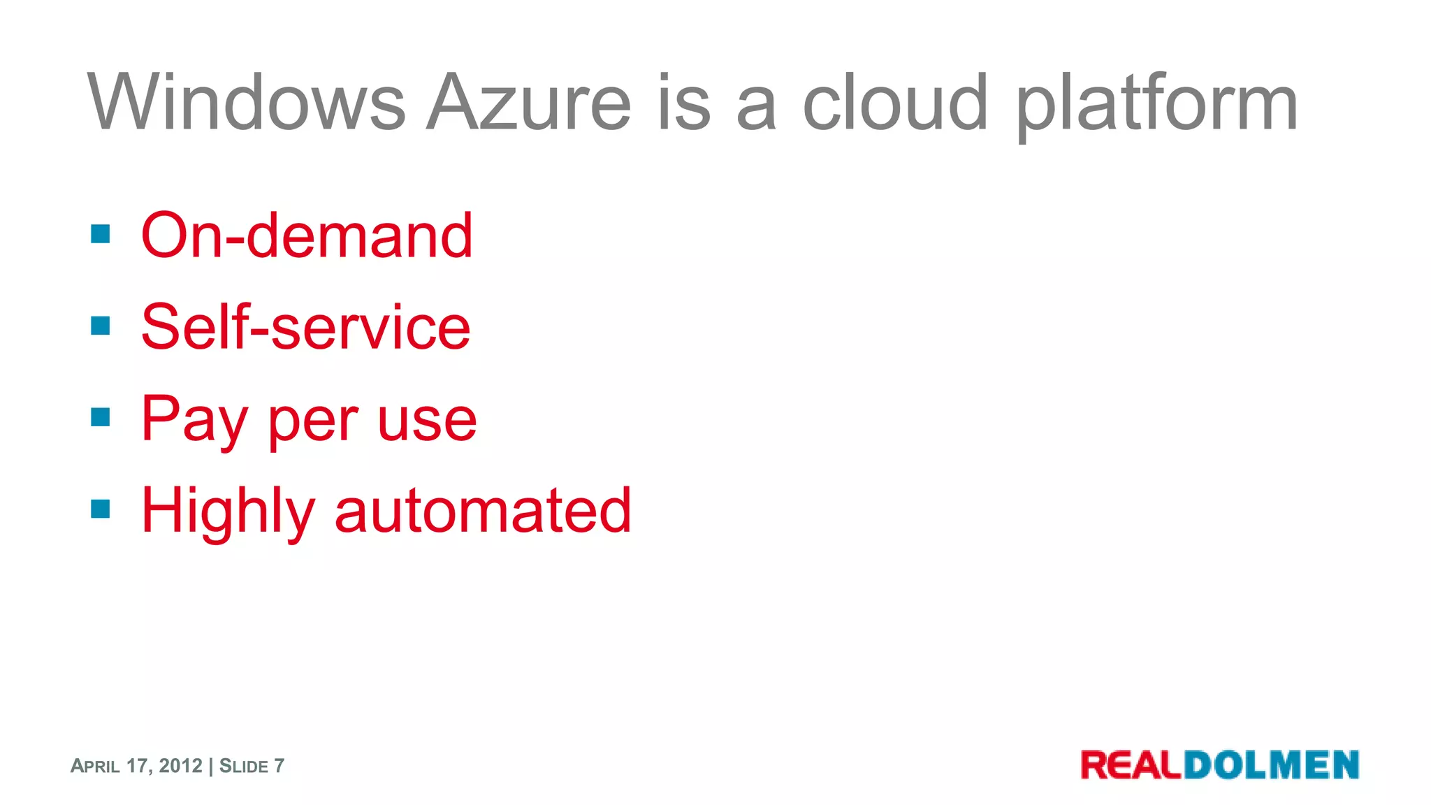 Windows Azure is a cloud platform
      On-demand
      Self-service
      Pay per use
      Highly automated


APRIL 17, 2012 | SLIDE 7
 