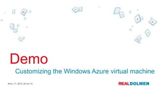 Demo
       Customizing the Windows Azure virtual machine
APRIL 17, 2012 | SLIDE 12
 