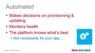 Automated
  Makes decisions on provisioning &
   updating
  Monitors health
  The platform knows what’s best
         ...