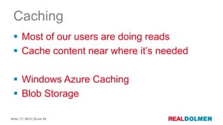 Caching
  Most of our users are doing reads
  Cache content near where it’s needed

  Windows Azure Caching
  Blob Sto...