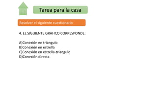 Tarea para la casa
Resolver el siguiente cuestionario
4. EL SIGUIENTE GRAFICO CORRESPONDE:
A)Conexión en triangulo
B)Conexión en estrella
C)Conexión en estrella-triangulo
D)Conexión directa
 