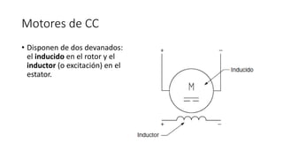 Motores de CC
• Disponen de dos devanados:
el inducido en el rotor y el
inductor (o excitación) en el
estator.
 