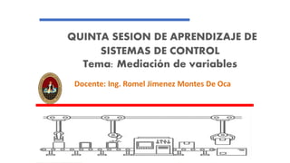 QUINTA SESION DE APRENDIZAJE DE
SISTEMAS DE CONTROL
Tema: Mediación de variables
Docente: Ing. Romel Jimenez Montes De Oca
 