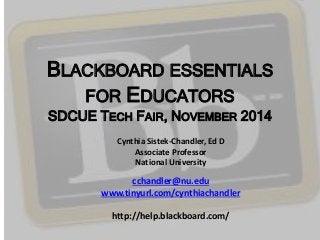 BLACKBOARD ESSENTIALS
FOR EDUCATORS
SDCUE TECH FAIR, NOVEMBER 2014
Cynthia Sistek-Chandler, Ed D
Associate Professor
National University
cchandler@nu.edu
www.tinyurl.com/cynthiachandler
http://help.blackboard.com/
 