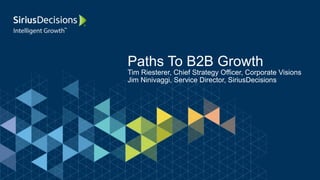 Paths To B2B Growth
Tim Riesterer, Chief Strategy Officer, Corporate Visions
Jim Ninivaggi, Service Director, SiriusDecisions
 