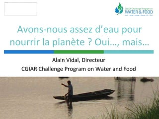 Avons-nous assez d’eau pour
nourrir la planète ? Oui…, mais…
             Alain Vidal, Directeur
  CGIAR Challenge Program on Water and Food
 