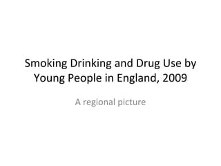 Smoking Drinking and Drug Use by Young People in England, 2009 A regional picture 