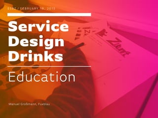 Service
Design
Drinks
E S BZ / F E B R UA RY 1 8 , 2 0 1 5
Education
Manuel Großmann, Fuxblau
 