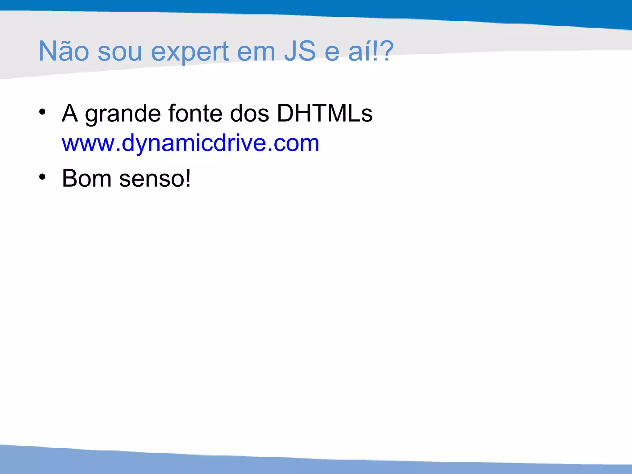 Não sou expert em JS e aí!? A grande fonte dos DHTMLs www.dynamicdrive.com   Bom senso! 