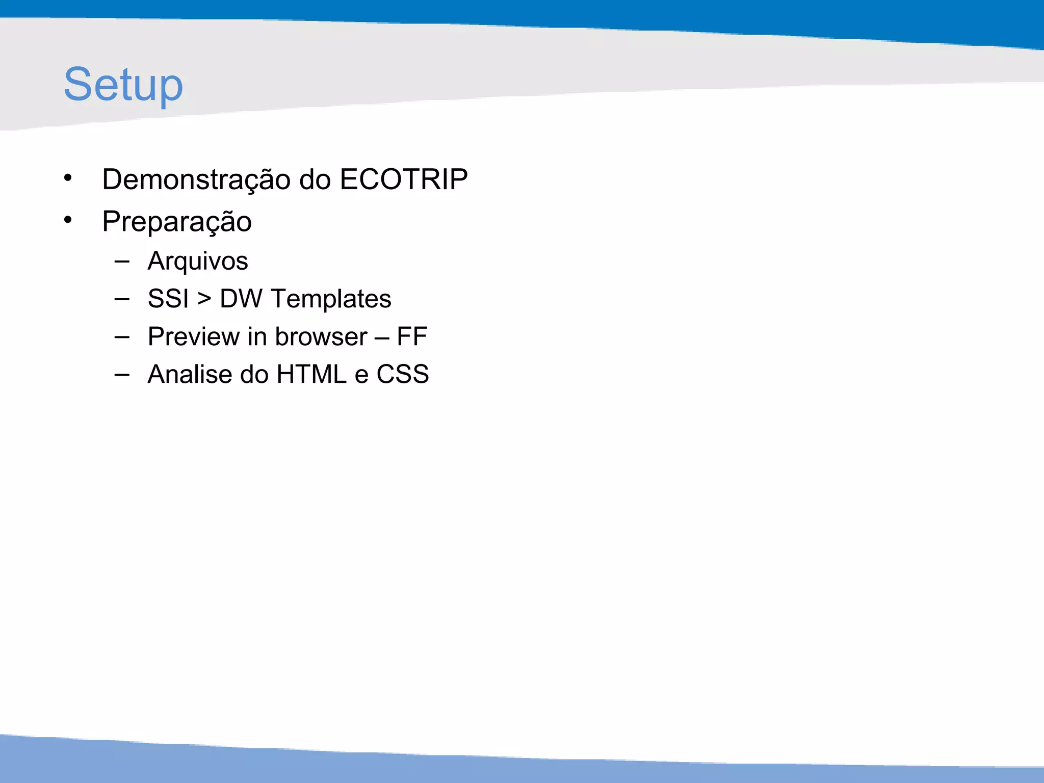Setup Demonstração do ECOTRIP Preparação  Arquivos SSI > DW Templates Preview in browser – FF Analise do HTML e CSS 