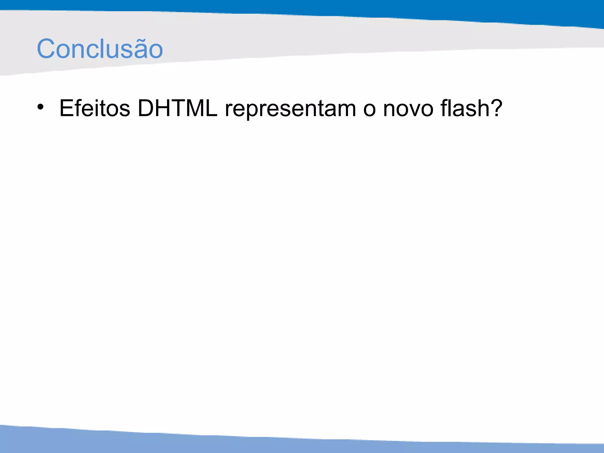 Conclusão Efeitos DHTML representam o novo flash? 