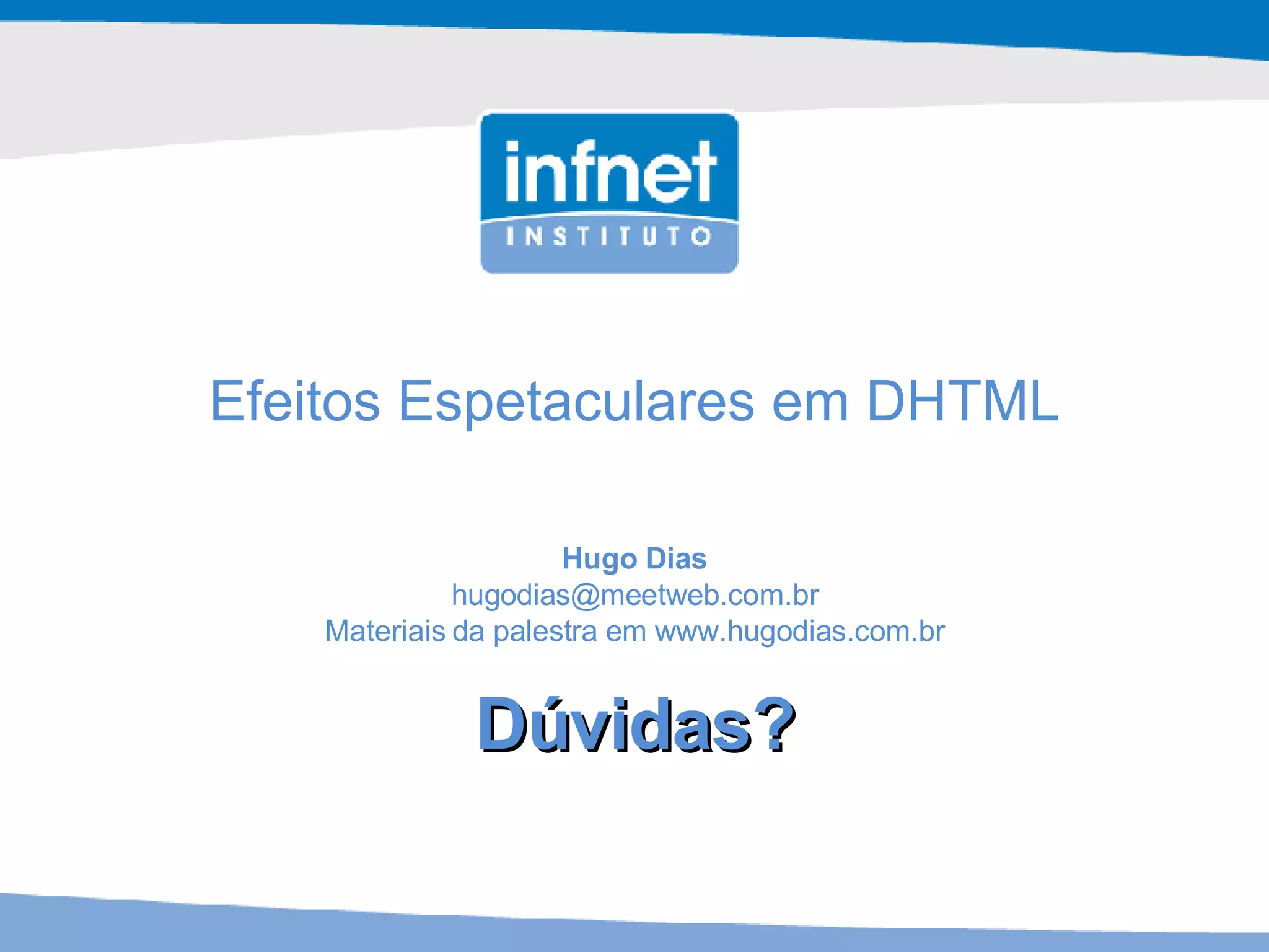 Efeitos Espetaculares em DHTML Hugo Dias [email_address] Materiais da palestra em www.hugodias.com.br Dúvidas? 