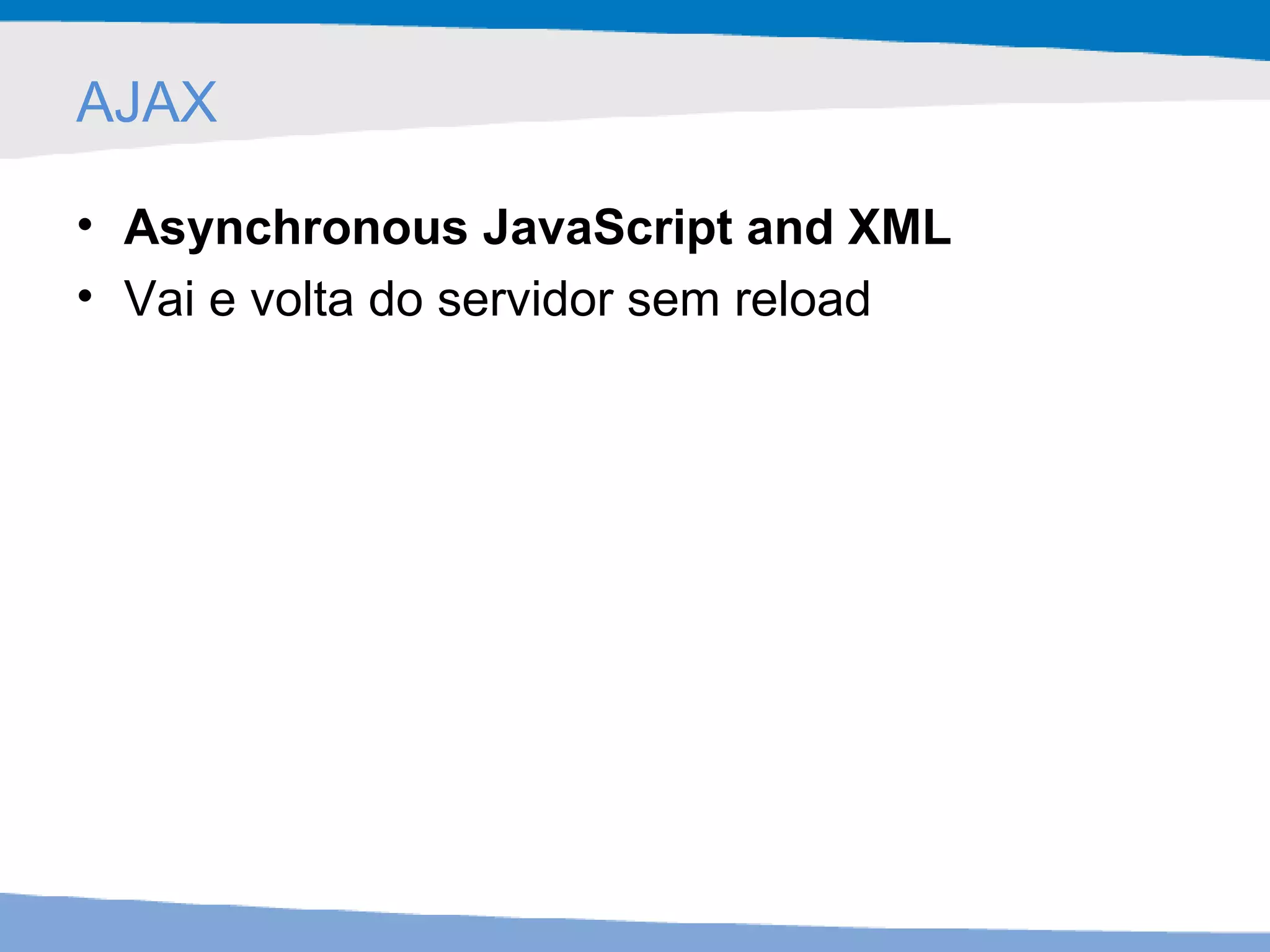 AJAX Asynchronous JavaScript and XML Vai e volta do servidor sem reload 