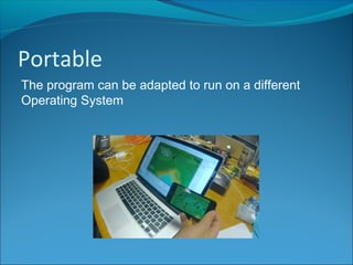 Portable
The program can be adapted to run on a different
Operating System
 