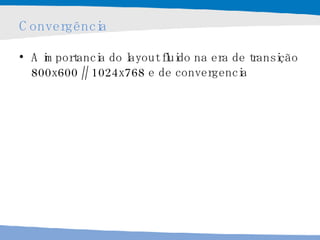 Convergência A importancia do layout fluido na era de transição 800x600 // 1024x768 e de convergencia 