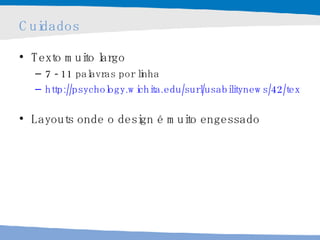 Cuidados Texto muito largo 7 - 11 palavras por linha http://psychology.wichita.edu/surl/usabilitynews/42/text_length.htm   Layouts onde o design é muito engessado 