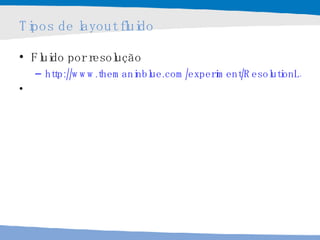 Tipos de layout fluido Fluido por resolução http://www.themaninblue.com/experiment/ResolutionLayout/ 