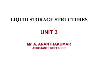 LIQUID STORAGE STRUCTURES
UNIT 3
Mr. A. ANANTHAKUMAR
ASSISTANT PROFESSOR
1
 