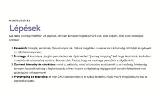 Lépések
Mik azok a kihagyhatatlan UX lépések, amikkel biztosan foglalkoznunk kell, akár expert, akár csak stratégiai
szinten?
Research: Interjúk, kérdőívek, fókuszcsoportok. Célunk megérten a userek és a közönség attitűdjét és igényeit
az zöld téma kapcsán.
1.
Strategy: A kutatások alapján perszónákat és rájuk vetített “journey mapping” kell hogy készítsünk, konkrétan
az eszköz és a kampány során is. Borzasztóan fontos, hogy ne csak egy perszónát szolgáljunk ki.
2.
Content hierarhy és struktúra: mind az aktivitás, mind a kampány eszközeinél az érthetőség, hitelesség,
könnyen használhatóság a legfontosabb, ehhez viszont a végletekig végiggondolt tartalmi felépítésre van
szükségünk: infotainment!
3.
Prototyping és tesztelés: itt már CRO szempontból is le tudjuk tesztelni, hogy melyik megoldásunk lesz a
leghatékonyabb.
4.
ѷҳմѳÍÁ
 