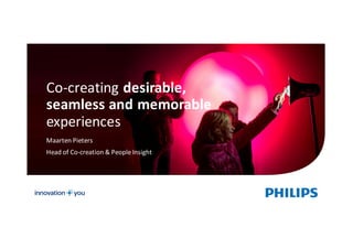 Co-creating	desirable,	
seamless	and	memorable	
experiences
Maarten	Pieters
Head	of	Co-creation	&	People	Insight
 