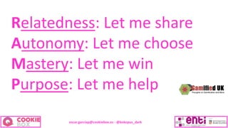 oscar.garciap@cookiebox.es - @kokopus_dark
Relatedness: Let me share
Autonomy: Let me choose
Mastery: Let me win
Purpose: ...