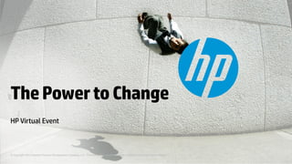 © Copyright 2013 Hewlett-Packard Development Company, L.P. The information contained herein is subject to change without notice.
ThePowertoChange
HP Virtual Event
 