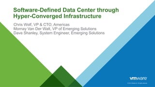 © 2014 VMware Inc. All rights reserved.
Software-Defined Data Center through
Hyper-Converged Infrastructure
Chris Wolf, VP & CTO, Americas
Mornay Van Der Walt, VP of Emerging Solutions
Dave Shanley, System Engineer, Emerging Solutions
 