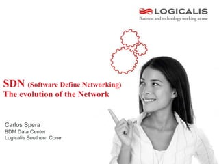 SDN (Software Define Networking) 
The evolution of the Network 
Carlos Spera 
BDM Data Center 
Logicalis Southern Cone 
 