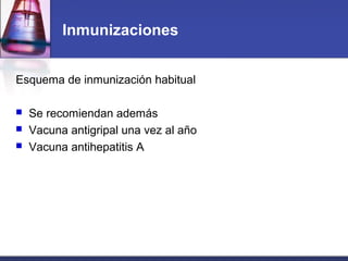 Inmunizaciones
Esquema de inmunización habitual
 Se recomiendan además
 Vacuna antigripal una vez al año
 Vacuna antihepatitis A
 