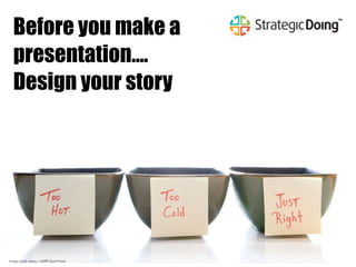 Image credit: robeo / 123RF Stock Photo
Before you make a
presentation….
Design your story
 
