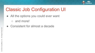 Classic Job Configuration UI
● All the options you could ever want
○ and more!
● Consistent for almost a decade
 