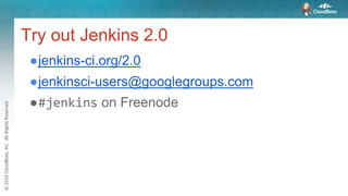 Try out Jenkins 2.0
●jenkins-ci.org/2.0
●jenkinsci-users@googlegroups.com
●#jenkins on Freenode
 