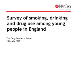 Survey of smoking, drinking and drug use among young people in England The Drug Education Forum 29th July 2010  