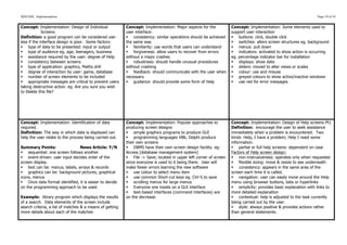 SDD HSC Implementation                                                                                                                                             Page 19 of 43


Concept: Implementation: Design of Individual             Concept: Implementation: Major aspects for the            Concept: Implementation: Some elements used to
             Screens                                      user interface:                                           support user interaction
Definition: a good program can be considered use-         § consistency: similar operations should be achieved     § buttons: click, double click
less if the interface design is poor. Some factors:       the same way                                              § switches: alters screen structures eg. background
§ type of data to be presented: input or output          § familiarity: use words that users can understand       § menus: pull down
§ type of audience eg. age, teenagers, business          § forgiveness: allow users to recover from errors        § indicators: activated to show action is occurring
§ assistance required by the user: degree of Help        without a major crashes                                   eg. percentage indicator bar for installation
§ consistency between screens                            § robustness: should handle unusual procedures           § displays: show data
§ type of application: graphics, Maths drill             without crashing                                          § sliders: moved to alter views or scales
§ degree of interaction by user: game, database          § feedback: should communicate with the user when        § colour: use and misuse
§ number of screen elements to be included               necessary                                                 § greyed colours to show active/inactive windows
§ appropriate messages are critical to prevent users     § guidance: should provide some form of Help             § use red for error messages
taking destructive action. eg. Are you sure you wish
to Delete this file?




Concept: Implementation: Identification of data           Concept: Implementation: Popular approaches to            Concept: Implementation: Design of Help screens Pt1
required.                                                 producing screen designs                                  Definition: encourage the user to seek assistance
Definition: The way in which data is displayed can        § simple graphics programs to produce GUI                immediately when a problem is encountered. Two
help the user relate to the process being carried out.    § programming languages VB6, Delphi produce              kinds: Help, I have a problem; Help I need some
                                                          their own screens                                         information.
Summary Points:                 News Article: Y/N         § DBMS have their own screen design facility. eg:        § partial or full help screens: dependent on case
§ sequential: one screen follows another                 Access [database management system]                       Factors of Help screen design:
§ event-driven: user input decides order of the          § File -> Save; located in upper left corner of screen   § non-instrusiveness: operates only when requested
screen display.                                           since everyone is used to it being there. User will       § flexible sizing: move & resize to see underneath
§ text can be: menus, labels, arrays & records           make fewer errors learning the new software               § consistency: appears in the same area of the
§ graphics can be: background pictures, graphical        § use colour to select menu item                         screen each time it is called.
icons, menus                                              § use common Short-cut keys eg. Ctrl-S to save           § navigation: user can easily move around the Help
§ Once data format identified, it is easier to decide    § scrolling menus for large menus                        menu using browser buttons, tabs or hyperlinks
on the programming approach to be used.                   § Everyone one insists on a GUI interface                § simplicity: provides basic explanation with links to
                                                          § text-based interfaces (command interfaces) are         more detailed explanation
Example: library program which displays the results       on the decrease.                                          § contextual: help is adjusted to the task currently
of a search. Data elements of the screen include                                                                    being carried out by the user.
search criteria, a list of matches & a means of getting                                                             § style: always positive & provides actions rather
more details about each of the matches                                                                              than general statements.
 
