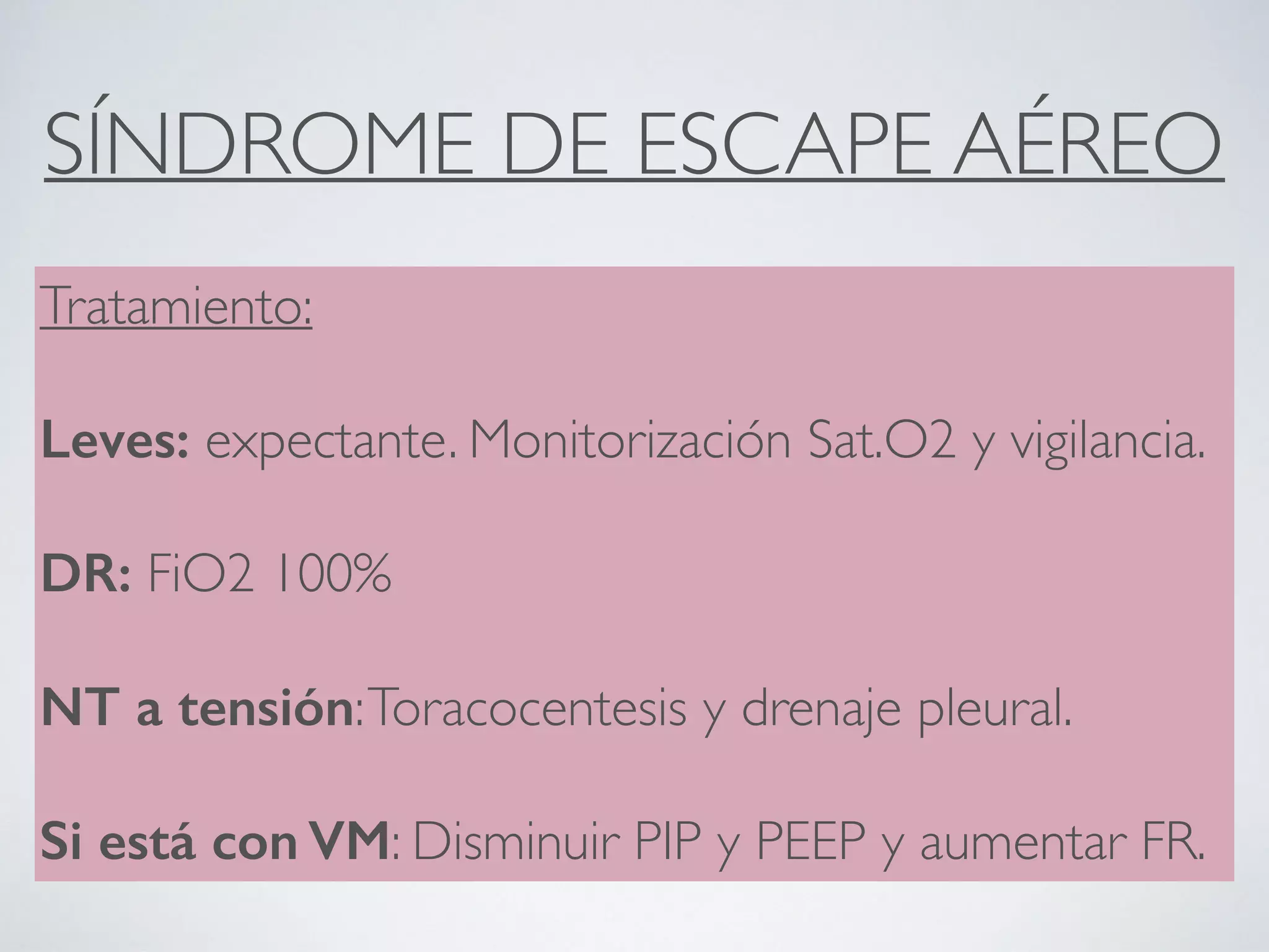 SÍNDROME DE ESCAPE AÉREO
Tratamiento:
Leves: expectante. Monitorización Sat.O2 y vigilancia.
DR: FiO2 100%
NT a tensión:Toracocentesis y drenaje pleural.
Si está con VM: Disminuir PIP y PEEP y aumentar FR.
 