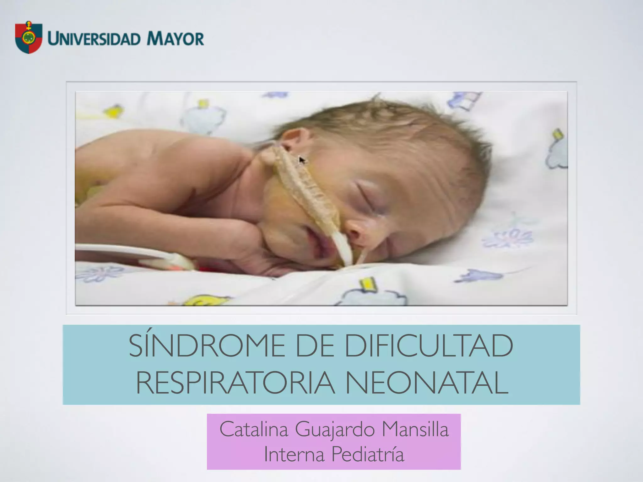 SÍNDROME DE DIFICULTAD
RESPIRATORIA NEONATAL
Catalina Guajardo Mansilla
Interna Pediatría
 