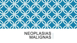 NEOPLASIAS
MALIGNAS
 