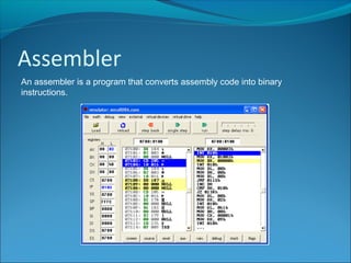Assembler
An assembler is a program that converts assembly code into binary
instructions.
 