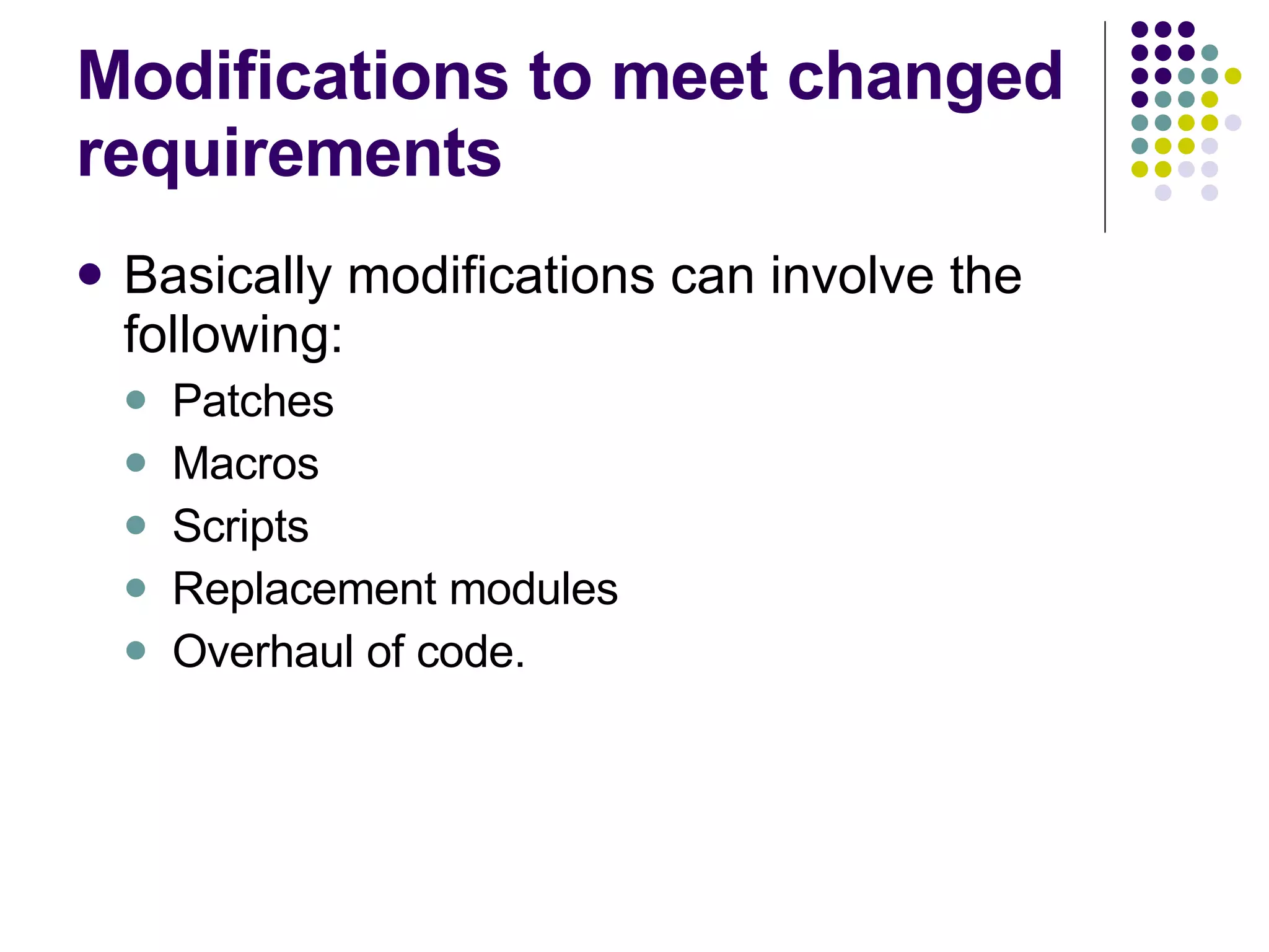 Modifications to meet changed requirements Basically modifications can involve the following: Patches Macros  Scripts Replacement modules Overhaul of code. 