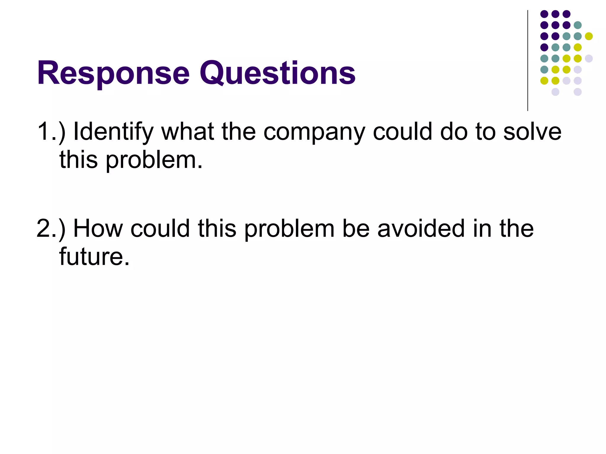Response Questions 1.) Identify what the company could do to solve this problem. 2.) How could this problem be avoided in the future. 