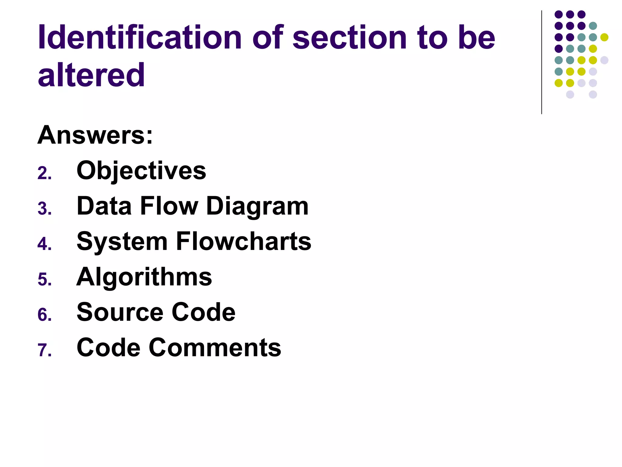 Identification of section to be altered Answers: Objectives Data Flow Diagram System Flowcharts Algorithms Source Code Code Comments 