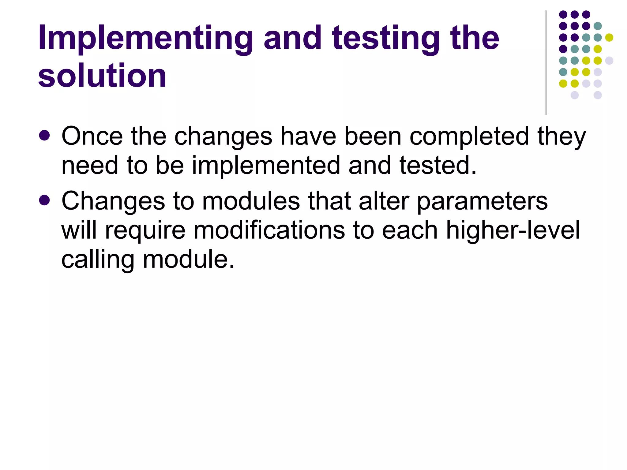 Implementing and testing the solution Once the changes have been completed they need to be implemented and tested. Changes to modules that alter parameters will require modifications to each higher-level calling module. 