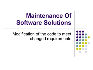 Maintenance Of Software Solutions Modification of the code to meet changed requirements 